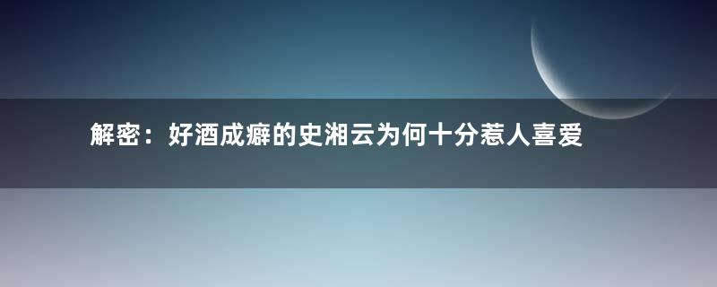 解密：好酒成癖的史湘云为何十分惹人喜爱 ？